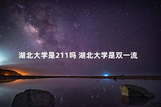 湖北大学是211吗 湖北大学是双一流高校吗